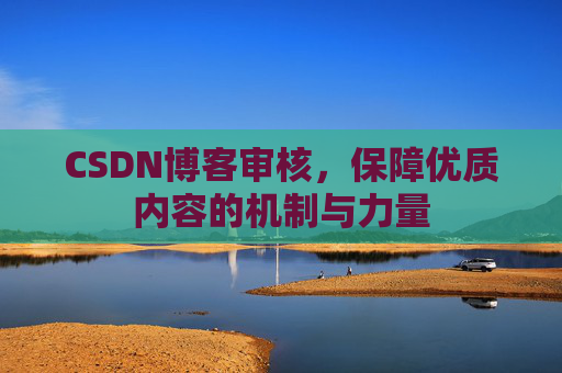 CSDN博客审核,保障优质内容的机制与力量